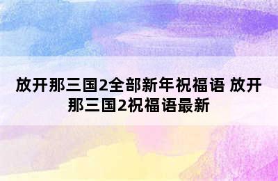 放开那三国2全部新年祝福语 放开那三国2祝福语最新